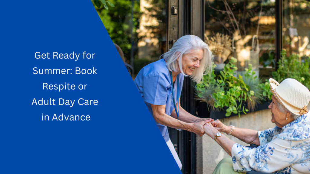 Get Ready for Summer: Book Respite or Adult Day Care in Advance